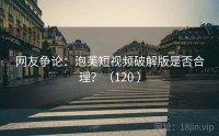 网友争论：泡芙短视频破解版是否合理？（120 ）