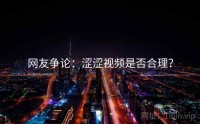 网友争论：涩涩视频是否合理？