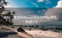 揭秘：黄金网站app背后的神秘细节 · 特辑279
