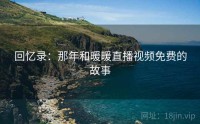 回忆录：那年和暖暖直播视频免费的故事