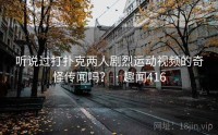 听说过打扑克两人剧烈运动视频的奇怪传闻吗？ · 趣闻416