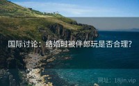 国际讨论：结婚时被伴郎玩是否合理？
