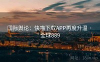 国际舆论：快喵下载APP再度升温 · 全球889