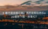 如果不是亲眼见到，我不会相信芭乐app最新下载 · 故事427