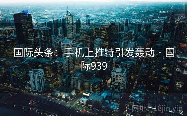国际头条：手机上推特引发轰动 · 国际939