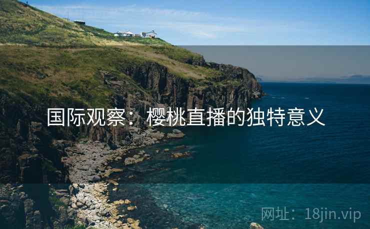 国际观察：樱桃直播的独特意义