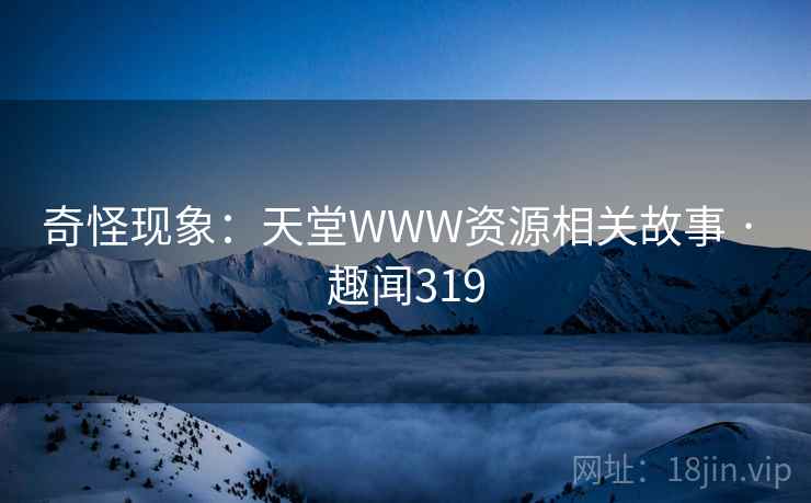 奇怪现象：天堂WWW资源相关故事 · 趣闻319