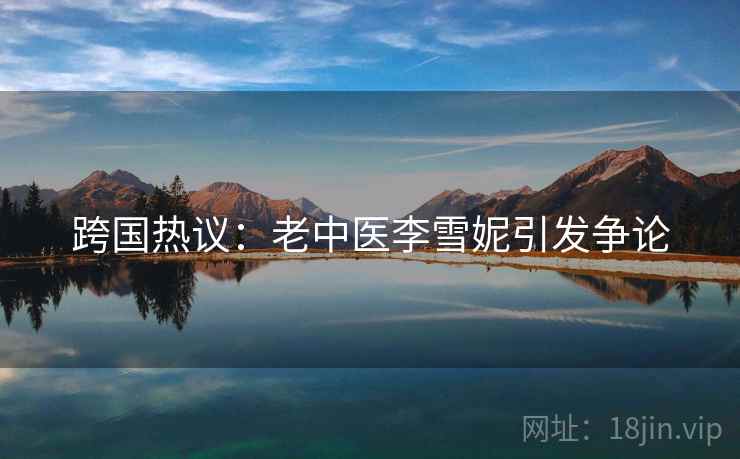 跨国热议：老中医李雪妮引发争论