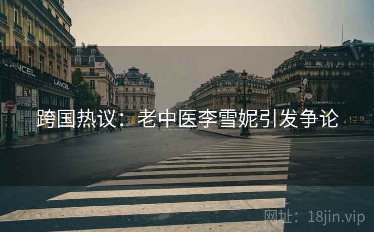 跨国热议：老中医李雪妮引发争论