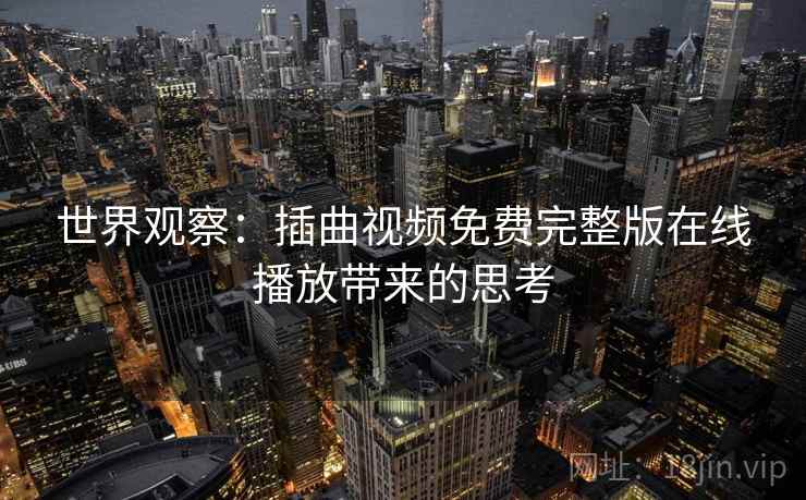 世界观察：插曲视频免费完整版在线播放带来的思考