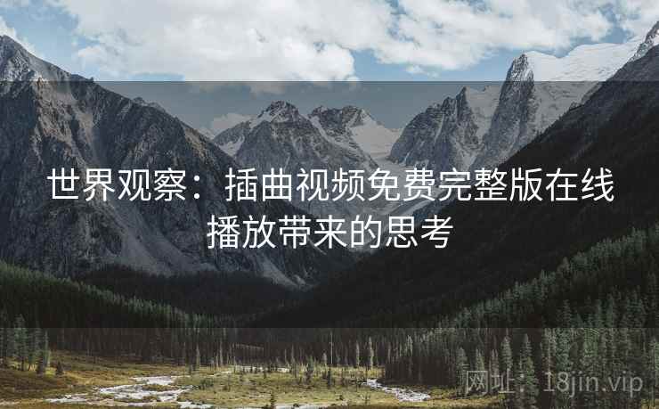 世界观察：插曲视频免费完整版在线播放带来的思考