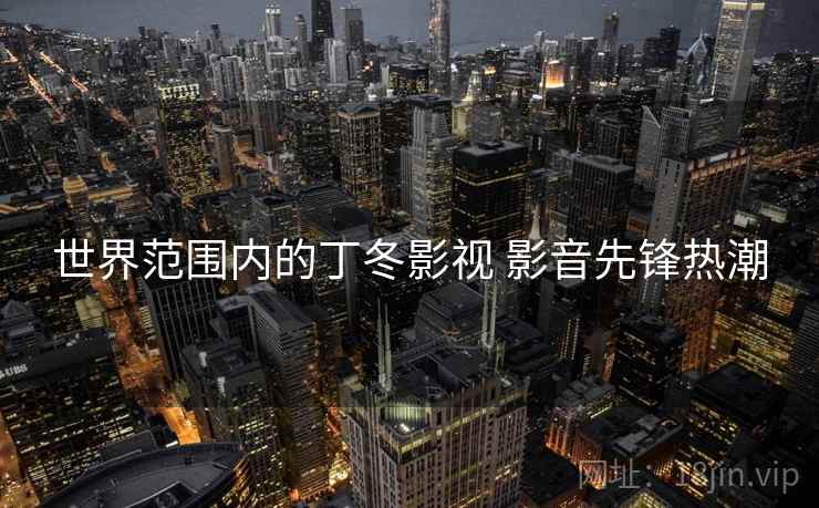 世界范围内的丁冬影视 影音先锋热潮