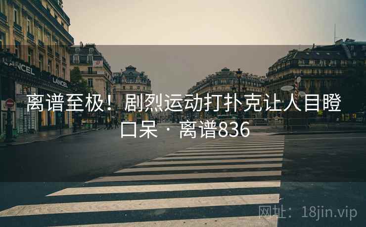 离谱至极！剧烈运动打扑克让人目瞪口呆 · 离谱836