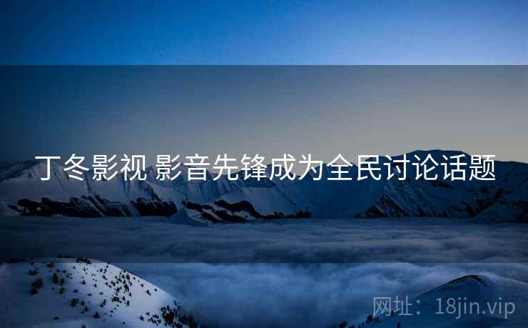 丁冬影视 影音先锋成为全民讨论话题