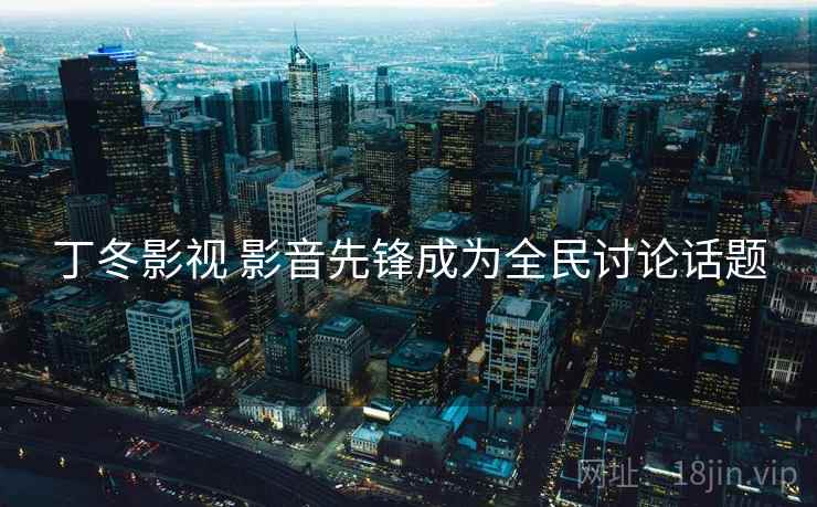 丁冬影视 影音先锋成为全民讨论话题