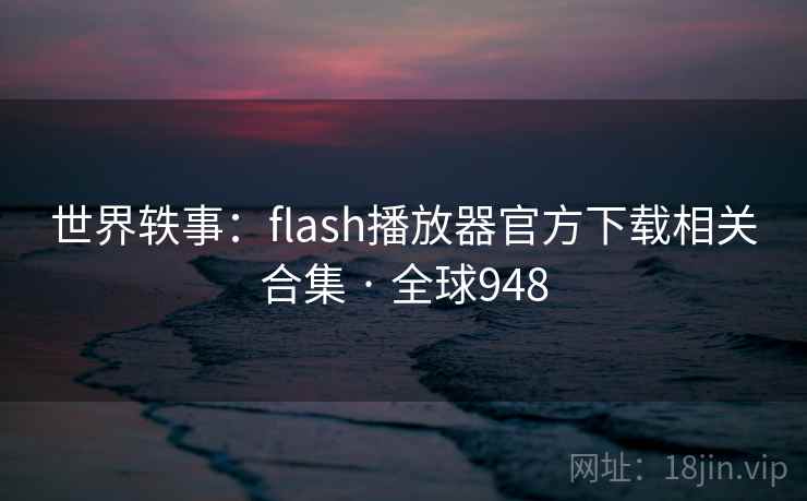 世界轶事：flash播放器官方下载相关合集 · 全球948