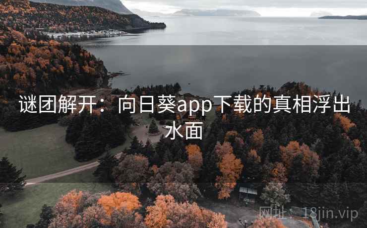 谜团解开：向日葵app下载的真相浮出水面