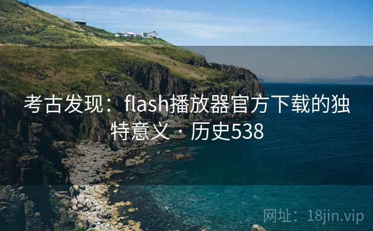 考古发现:flash播放器官方下载的独特意义 · 历史538 考古发现:flash播放器官方下载的独特意义 · 历史538