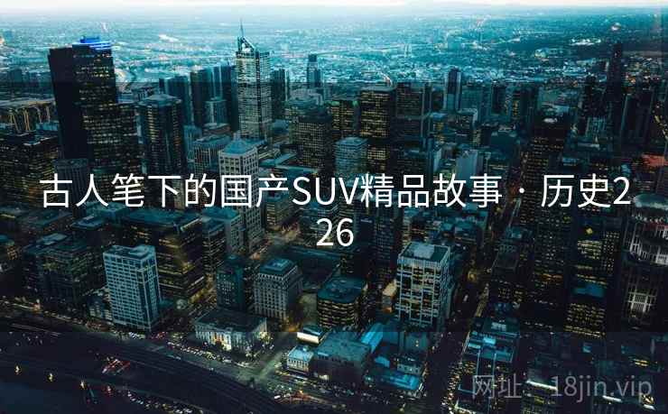 古人笔下的国产SUV精品故事 · 历史226 古人笔下的国产SUV精品故事 · 历史226