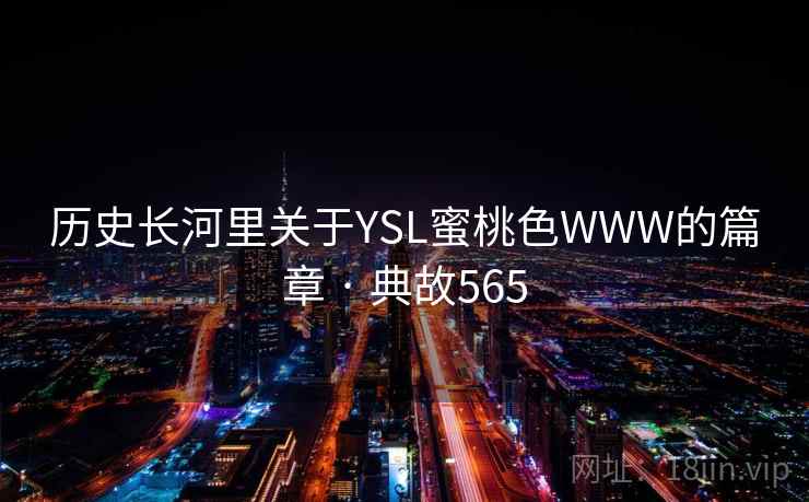 历史长河里关于YSL蜜桃色WWW的篇章 · 典故565