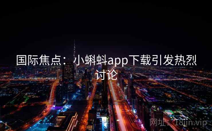 国际焦点：小蝌蚪app下载引发热烈讨论