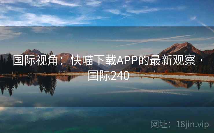 国际视角：快喵下载APP的最新观察 · 国际240