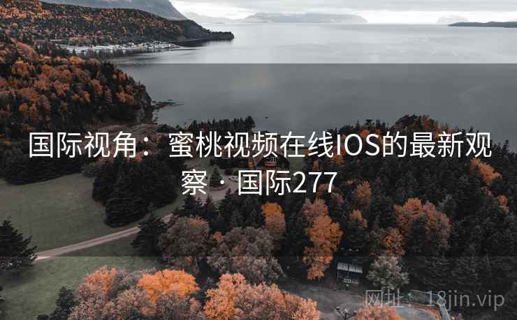 国际视角：蜜桃视频在线IOS的最新观察 · 国际277