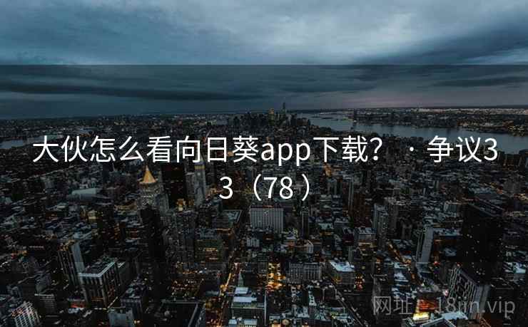 大伙怎么看向日葵app下载? · 争议33(78 ) 大伙怎么看向日葵app下载? · 争议33(78 )