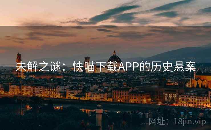 未解之谜：快喵下载APP的历史悬案