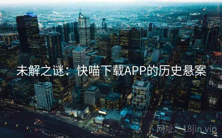 未解之谜：快喵下载APP的历史悬案