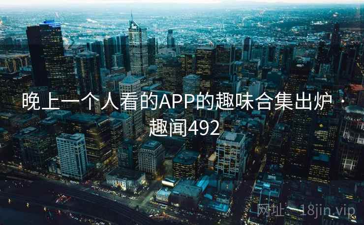 晚上一个人看的APP的趣味合集出炉 · 趣闻492