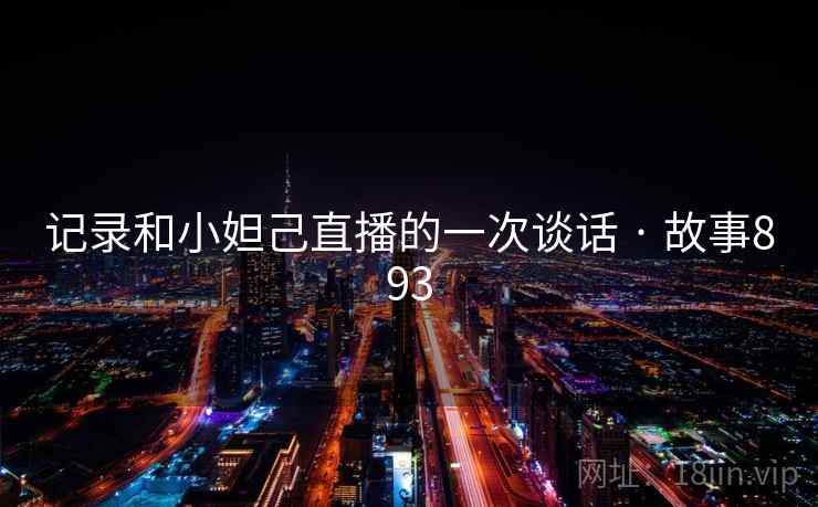 记录和小妲己直播的一次谈话 · 故事893