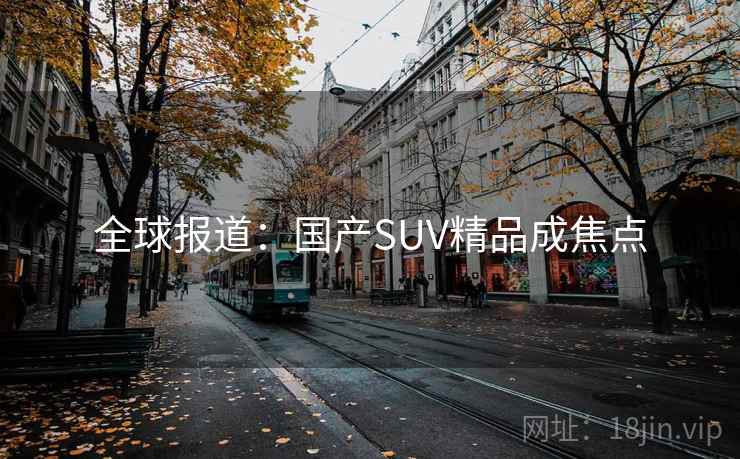 全球报道：国产SUV精品成焦点